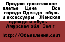 Продаю трикотажное платье  › Цена ­ 500 - Все города Одежда, обувь и аксессуары » Женская одежда и обувь   . Амурская обл.,Зея г.